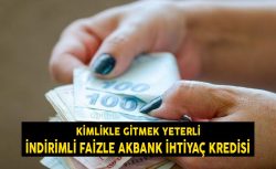 İndirimli faizle Akbank ihtiyaç kredisi! Kimlik kartıyla gitmeniz yeter